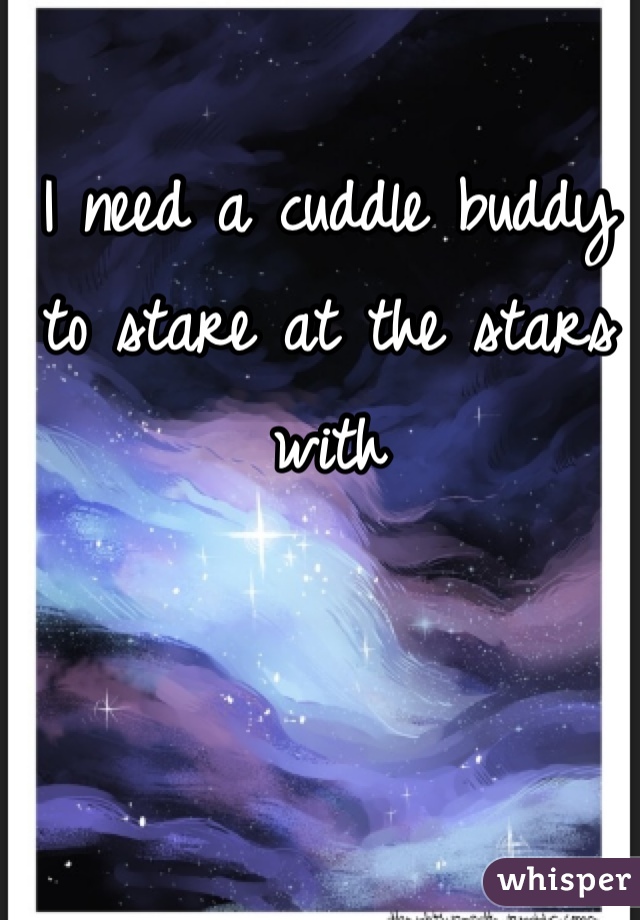 I need a cuddle buddy to stare at the stars with
