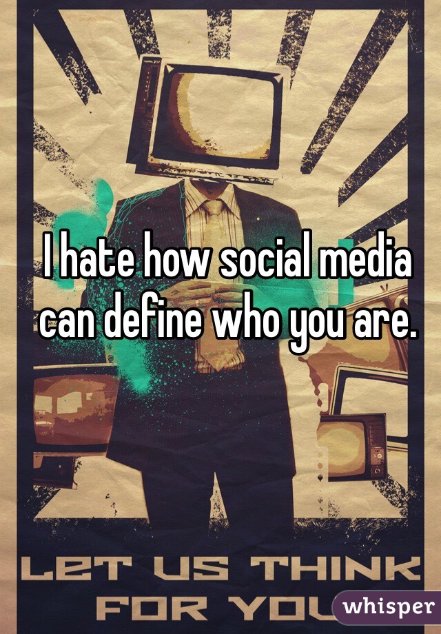 I hate how social media can define who you are. 