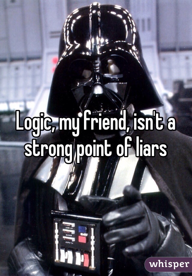 Logic, my friend, isn't a strong point of liars 