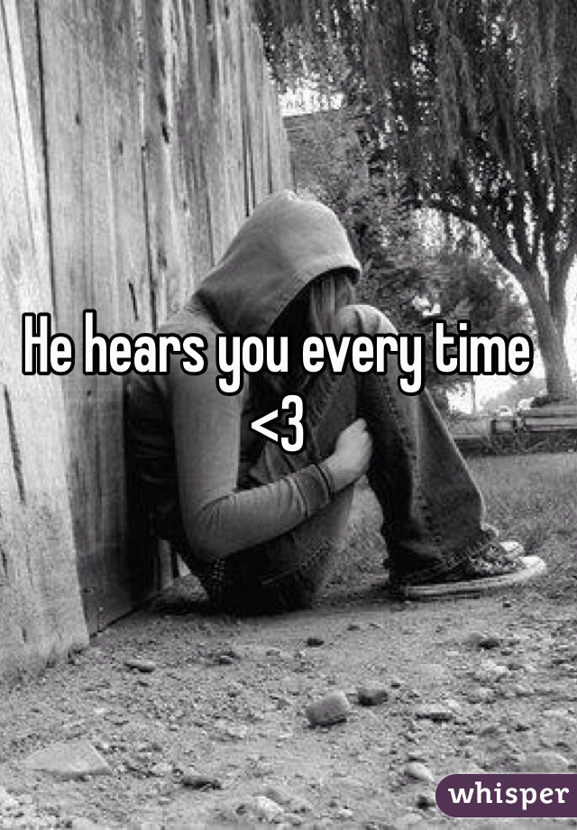 He hears you every time <3