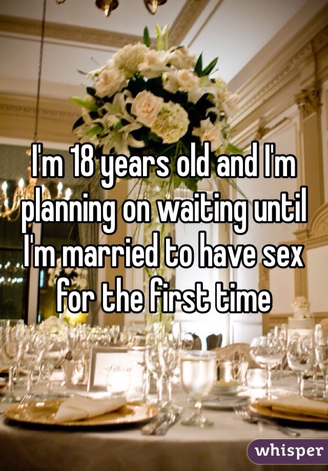 I'm 18 years old and I'm planning on waiting until I'm married to have sex for the first time 