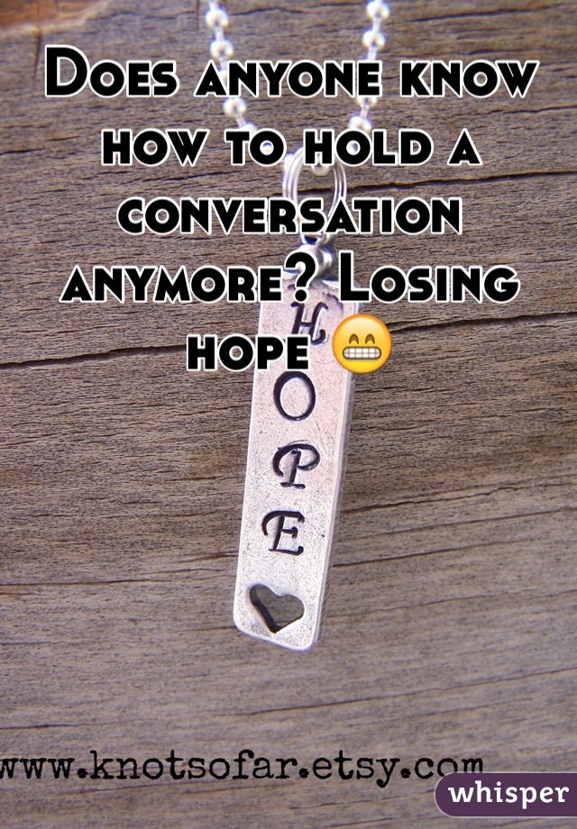 Does anyone know how to hold a conversation anymore? Losing hope 😁