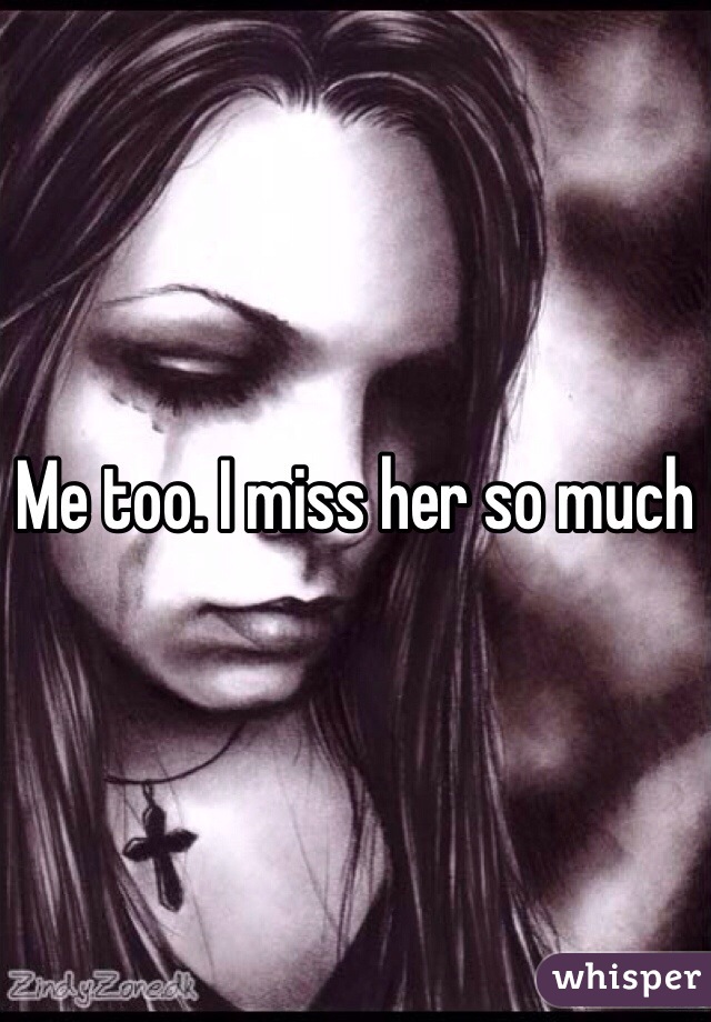 Me too. I miss her so much 