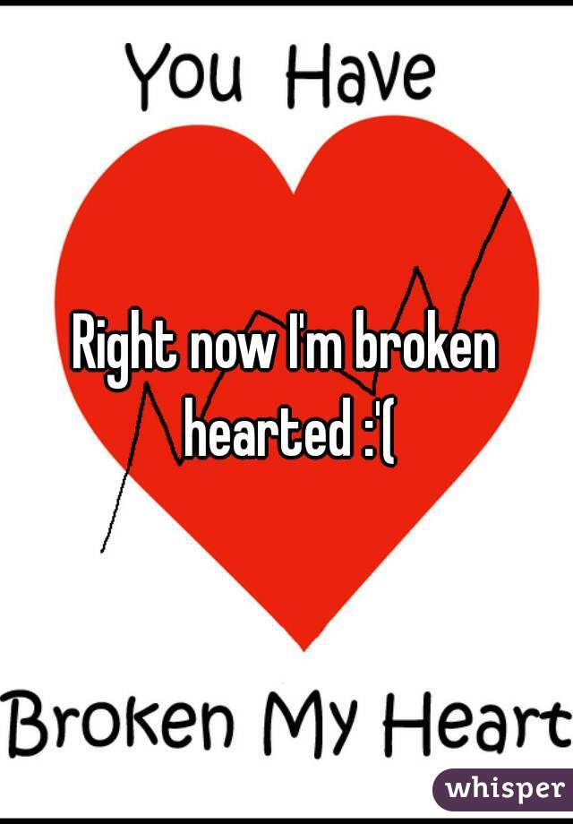 Right now I'm broken hearted :'(