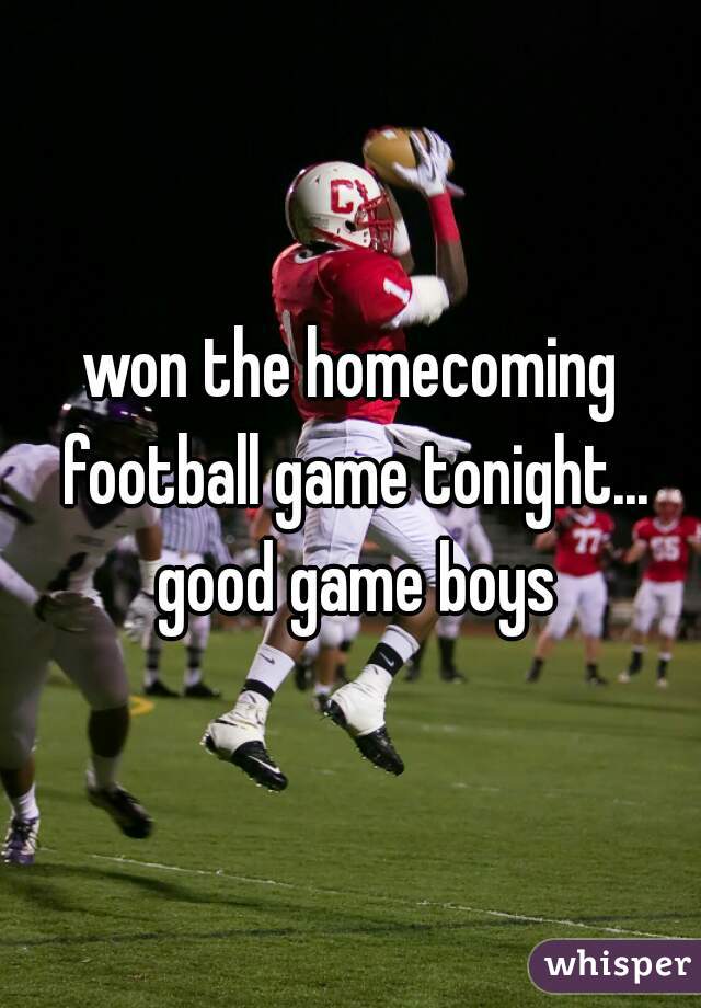 won the homecoming football game tonight... good game boys