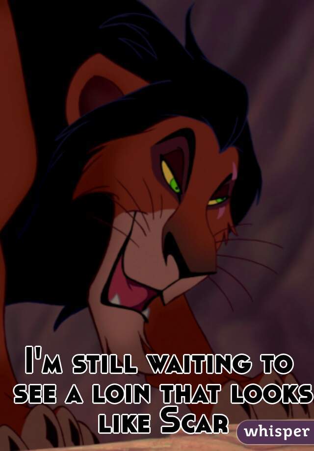 I'm still waiting to see a loin that looks like Scar