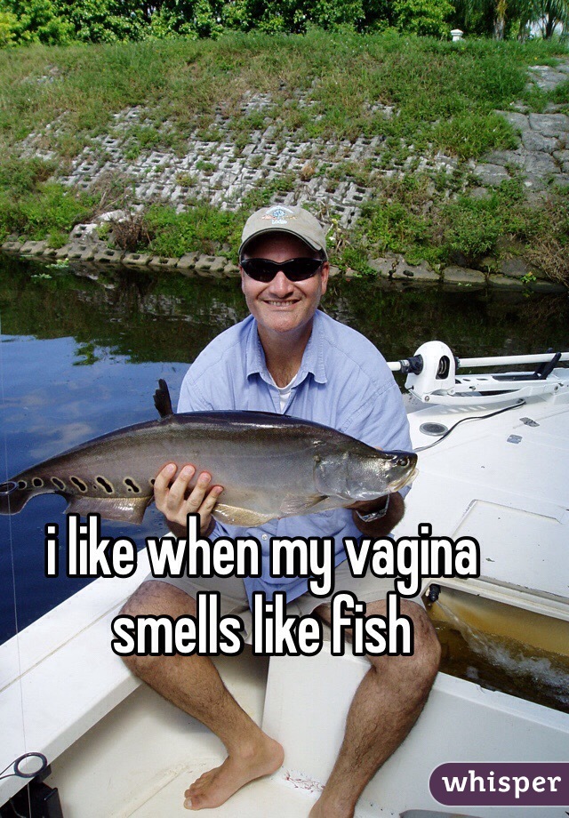 i like when my vagina smells like fish 