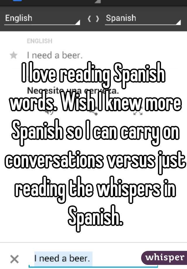 I love reading Spanish words. Wish I knew more Spanish so I can carry on conversations versus just reading the whispers in Spanish.