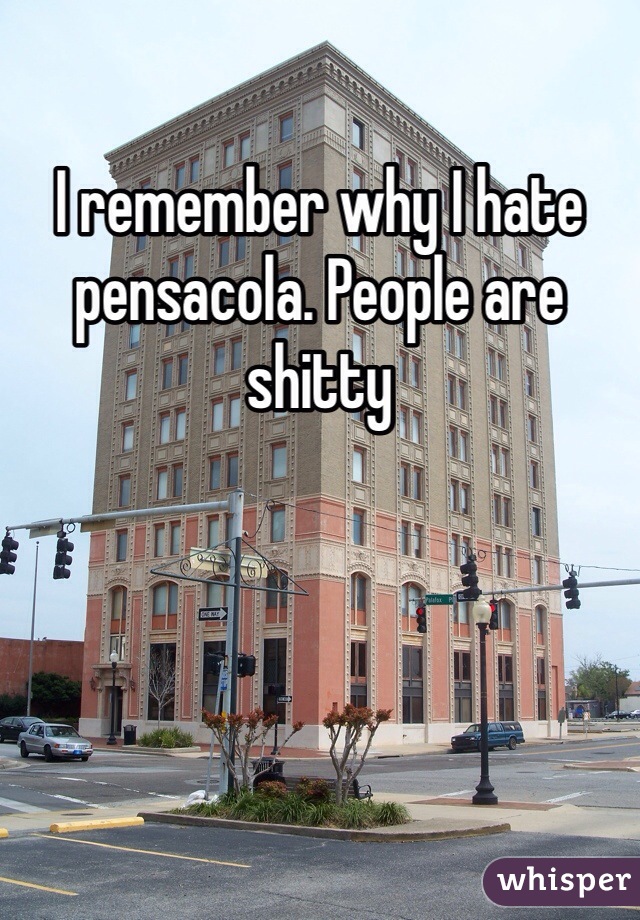 I remember why I hate pensacola. People are shitty