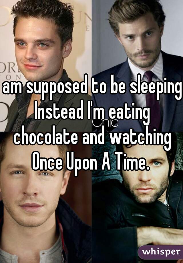 I am supposed to be sleeping. Instead I'm eating chocolate and watching Once Upon A Time. 