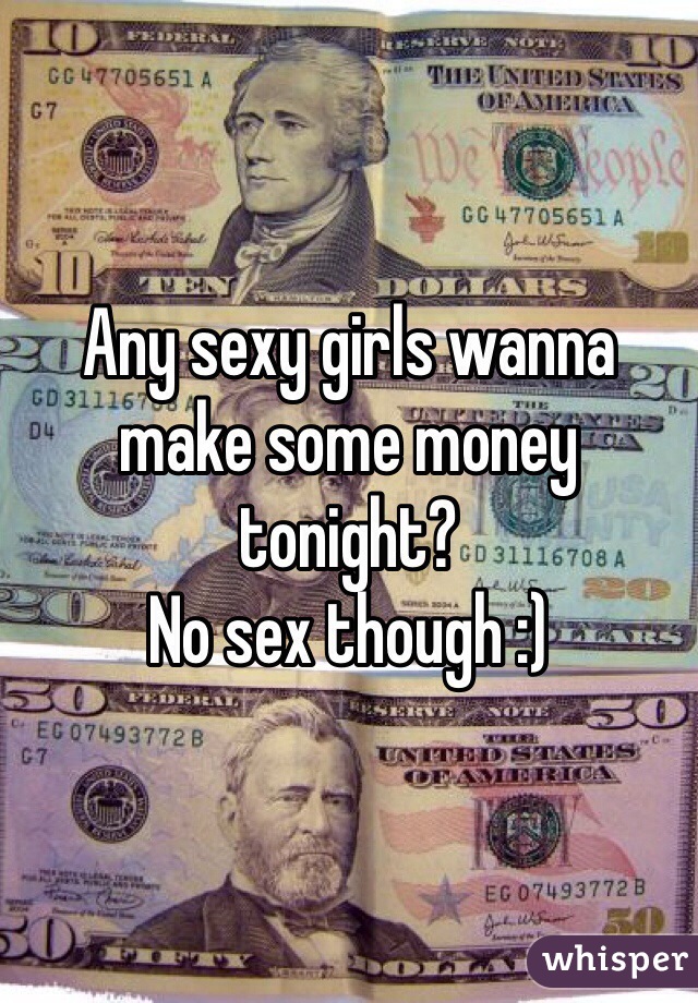 Any sexy girls wanna make some money tonight?
No sex though :)