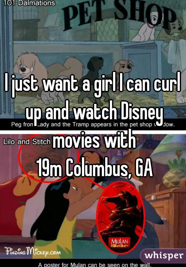 I just want a girl I can curl up and watch Disney movies with
 19m Columbus, GA
