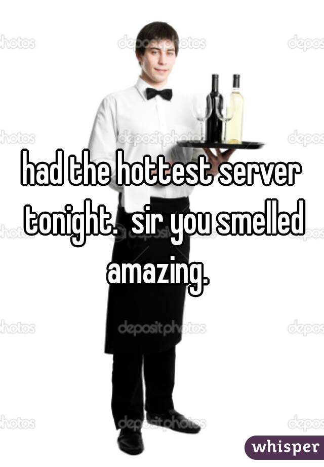 had the hottest server tonight.  sir you smelled amazing.  
 