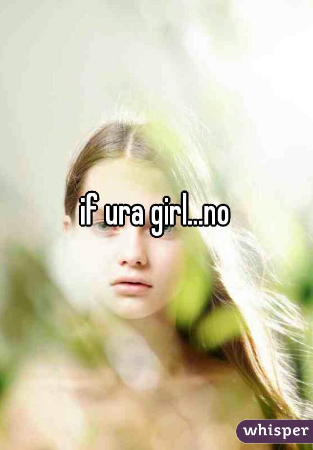 if ura girl...no