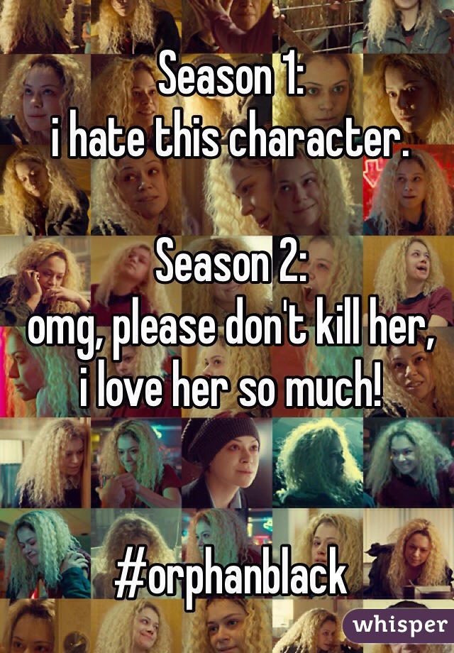 Season 1:
i hate this character.

Season 2:
omg, please don't kill her,
i love her so much!


#orphanblack