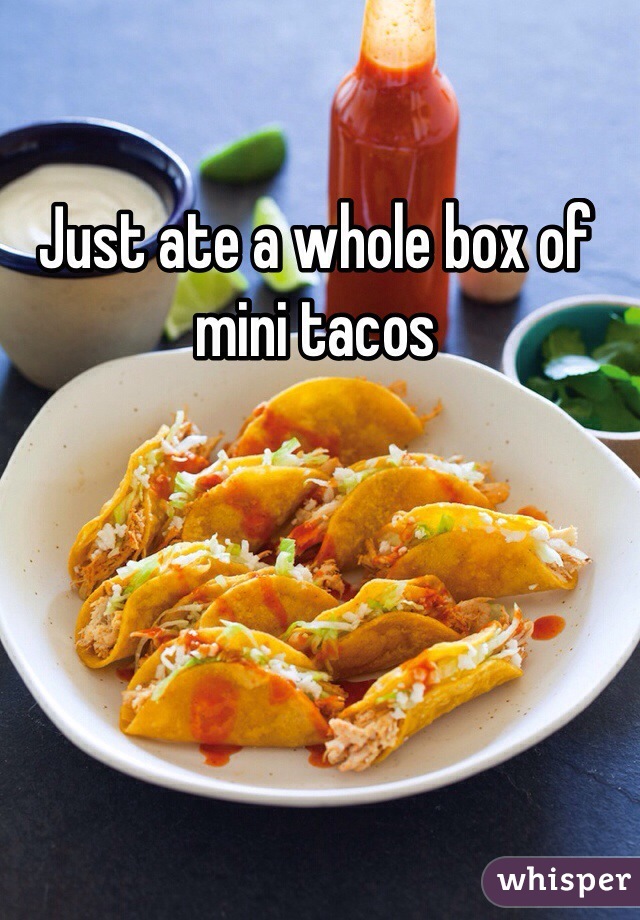 Just ate a whole box of mini tacos