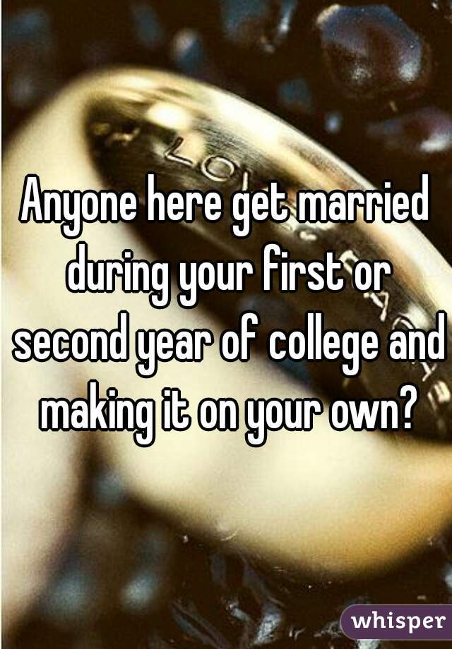 Anyone here get married during your first or second year of college and making it on your own?
