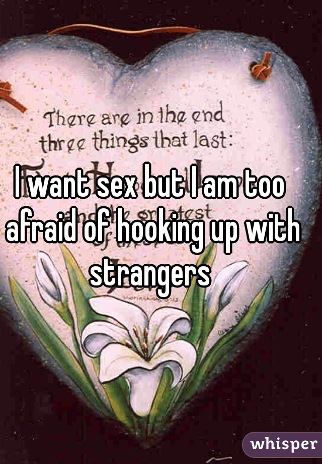 I want sex but I am too afraid of hooking up with strangers 