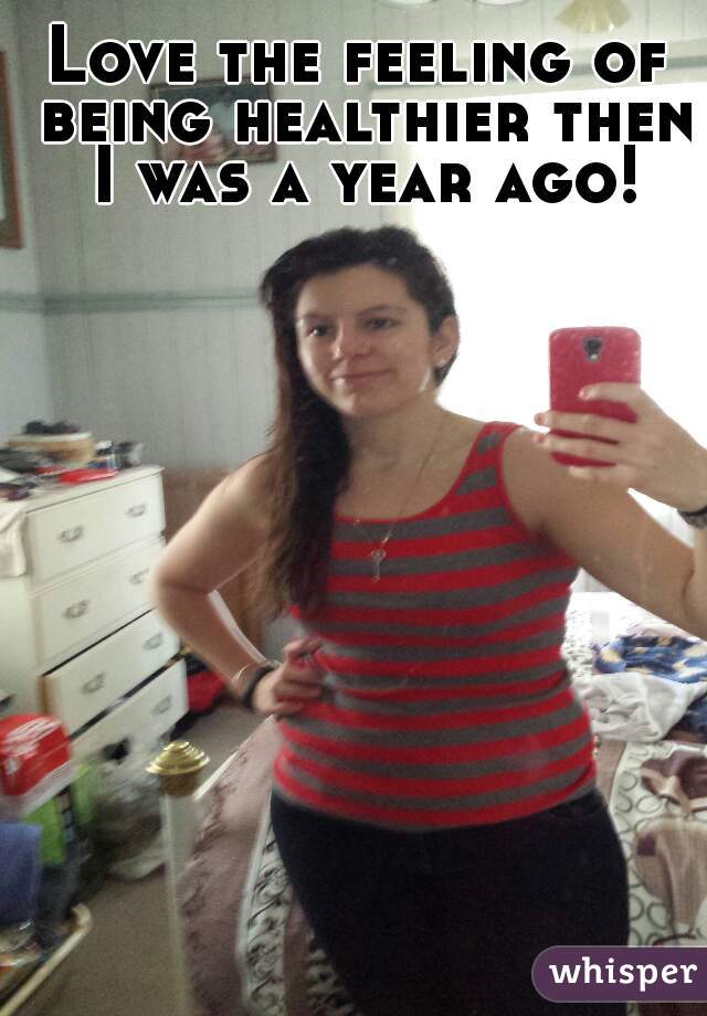Love the feeling of being healthier then I was a year ago!