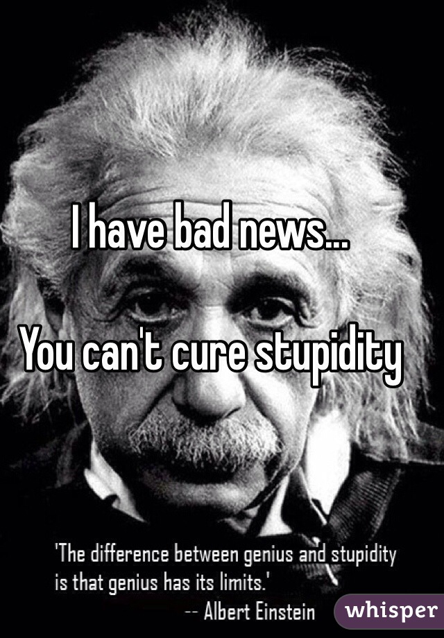 I have bad news...

You can't cure stupidity 