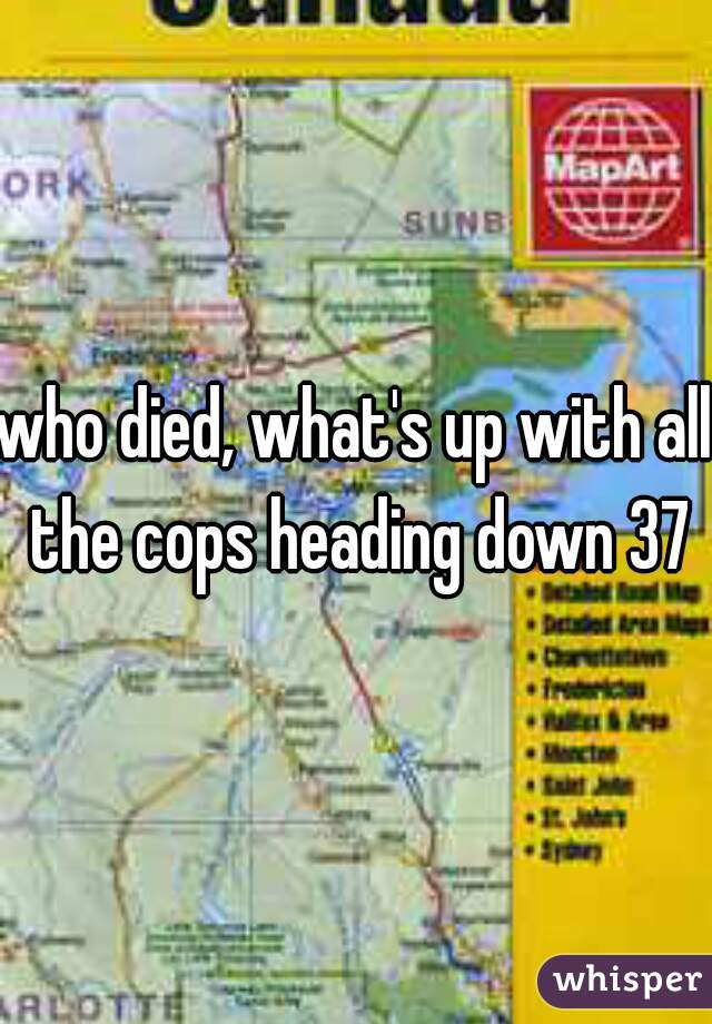 who died, what's up with all the cops heading down 37