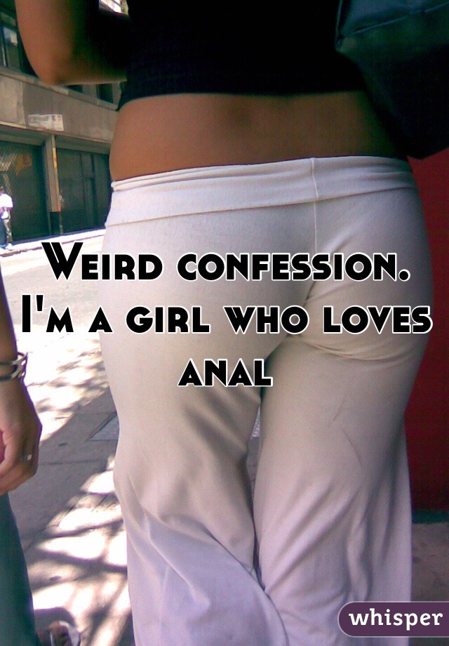Weird confession. I'm a girl who loves anal