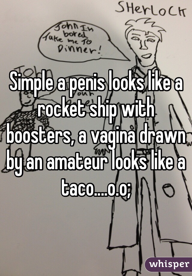 Simple a penis looks like a rocket ship with boosters, a vagina drawn by an amateur looks like a taco....o.o;  