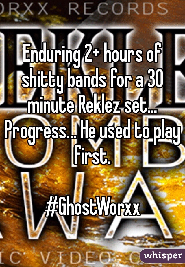 Enduring 2+ hours of shitty bands for a 30 minute Reklez set... Progress... He used to play first. 

#GhostWorxx