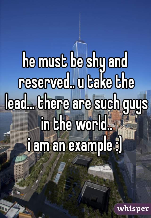 he must be shy and reserved.. u take the lead... there are such guys in the world..
i am an example :)