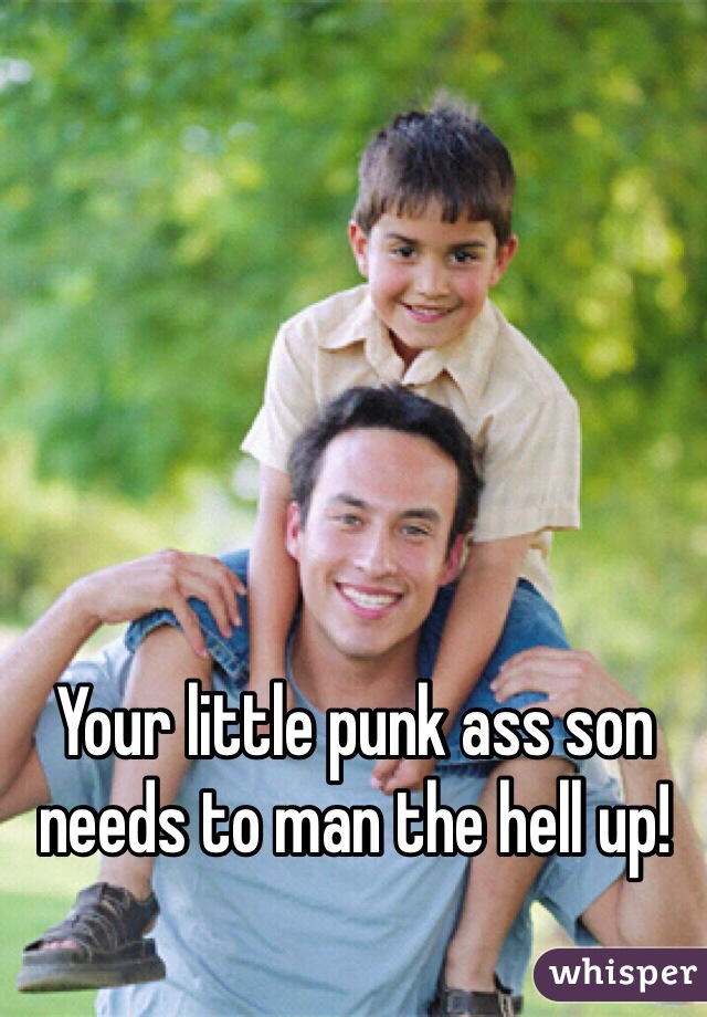 Your little punk ass son needs to man the hell up!