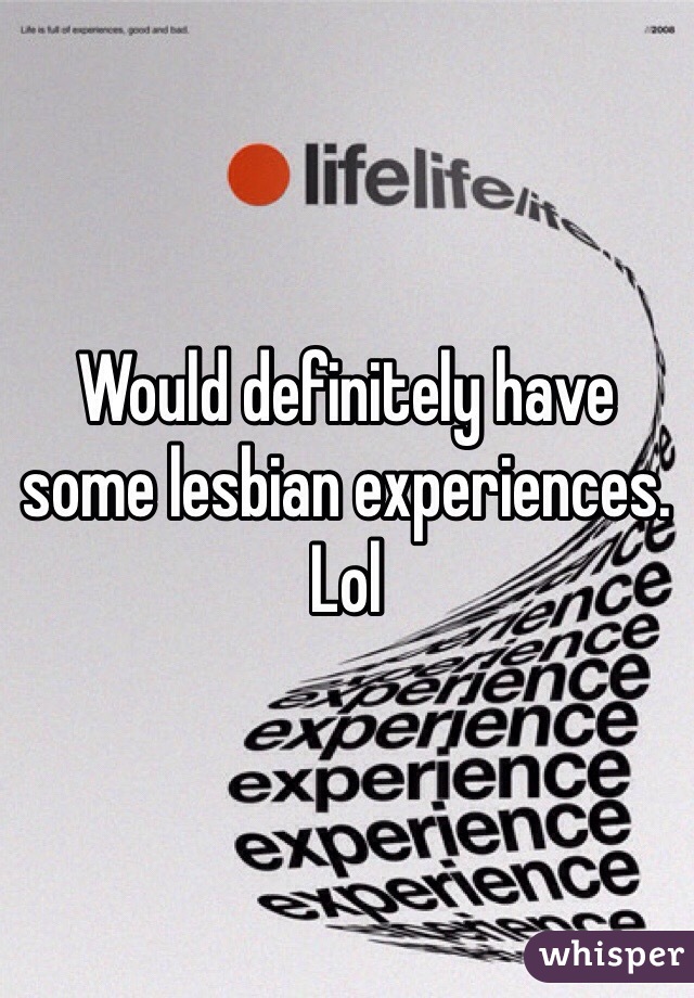 Would definitely have some lesbian experiences. Lol 