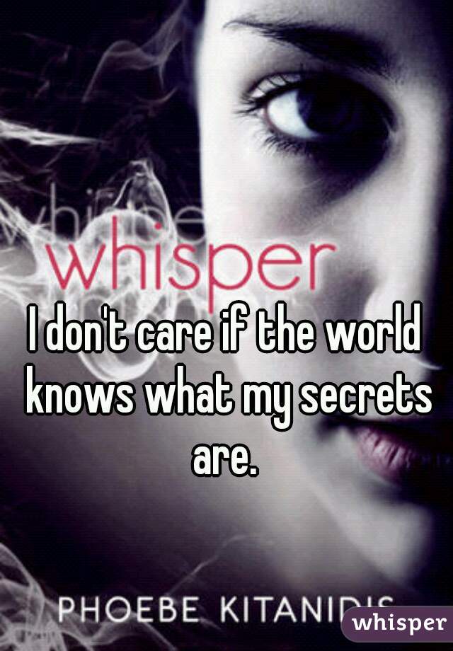I don't care if the world knows what my secrets are. 