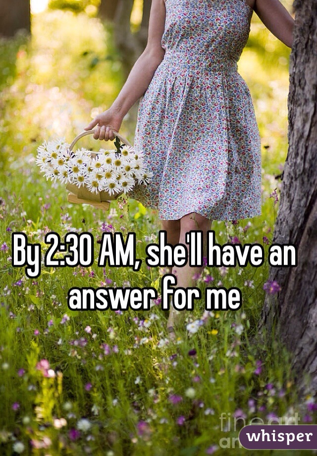 By 2:30 AM, she'll have an answer for me 