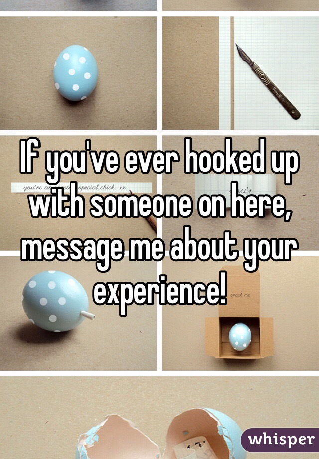 If you've ever hooked up with someone on here, message me about your experience!