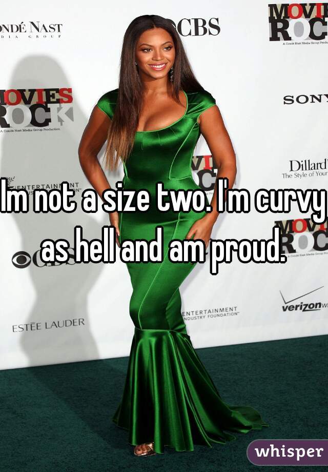 Im not a size two. I'm curvy as hell and am proud. 