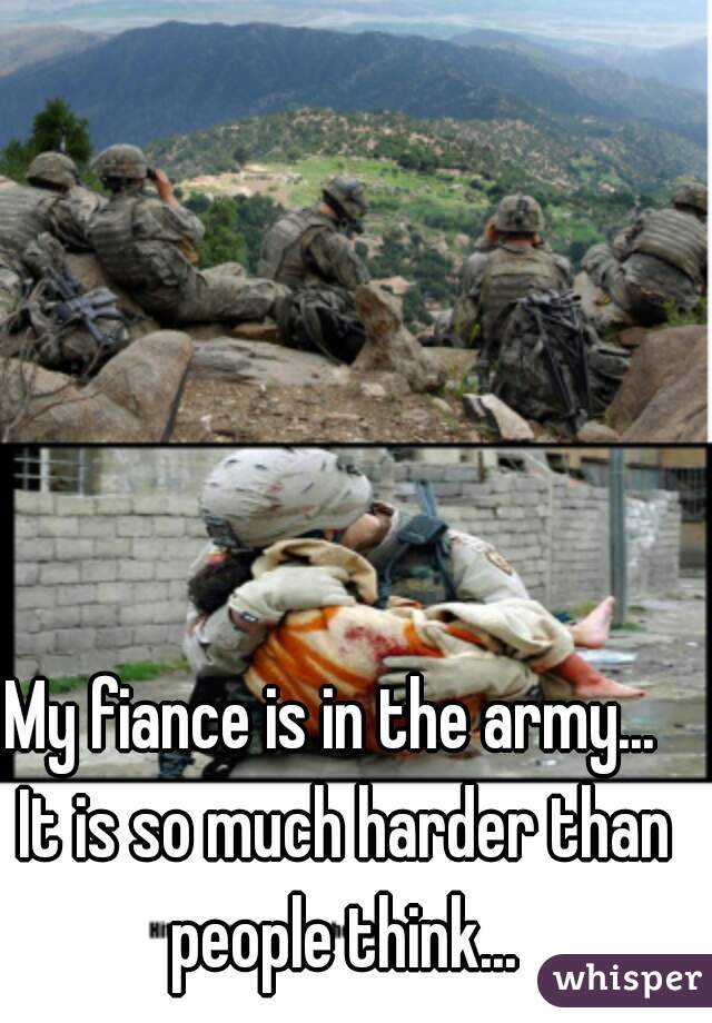 My fiance is in the army...  It is so much harder than people think...