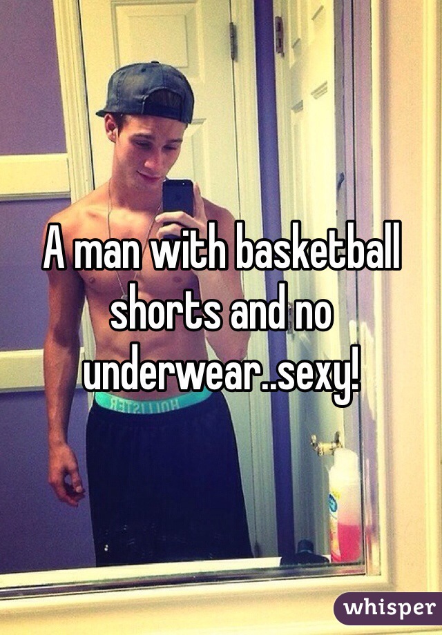 A man with basketball shorts and no underwear..sexy! 
