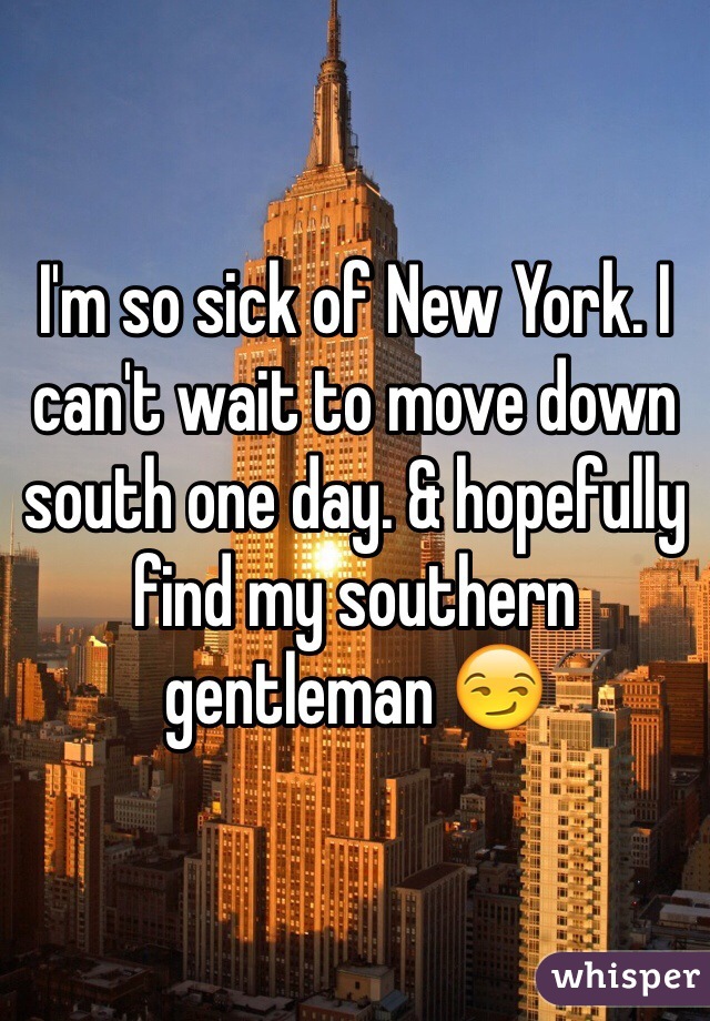 I'm so sick of New York. I can't wait to move down south one day. & hopefully find my southern gentleman 😏