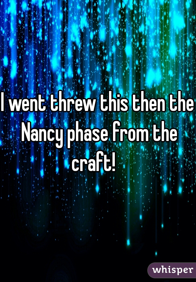 I went threw this then the Nancy phase from the craft!   