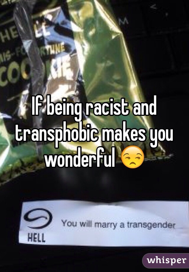 If being racist and transphobic makes you wonderful 😒