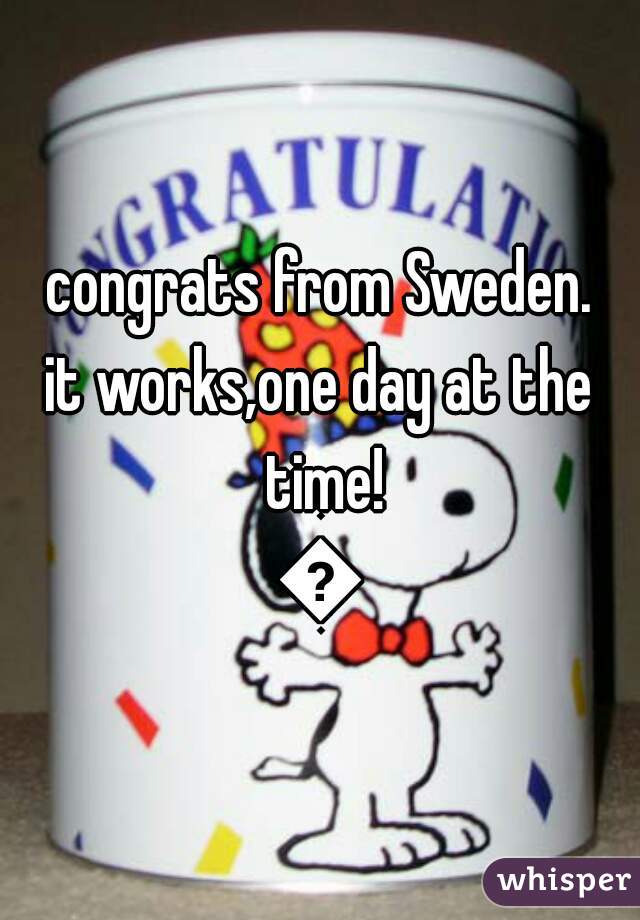 congrats from Sweden.
it works,one day at the time!
💜