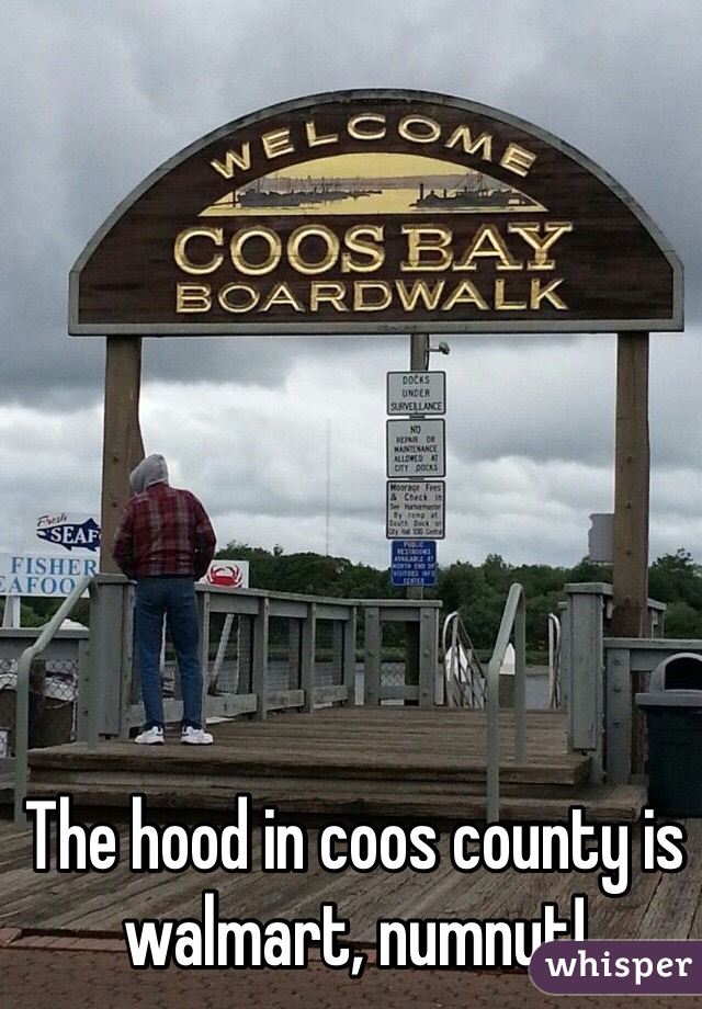 The hood in coos county is walmart, numnut!