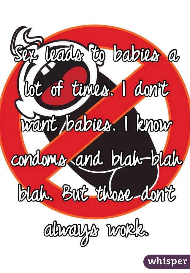Sex leads to babies a lot of times. I don't want babies. I know condoms and blah blah blah. But those don't always work. 