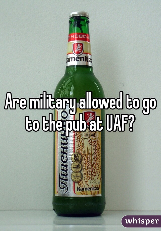 Are military allowed to go to the pub at UAF? 
