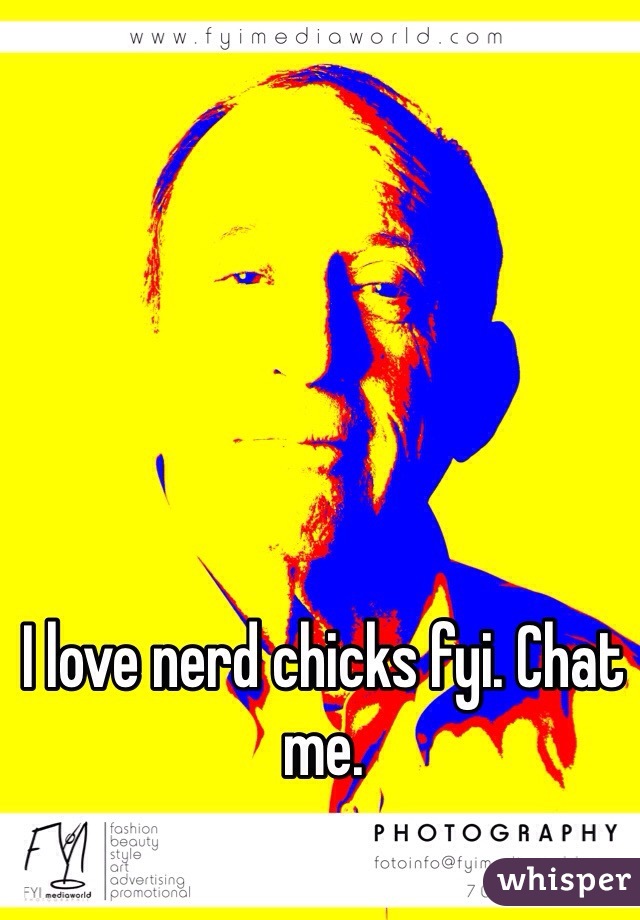 I love nerd chicks fyi. Chat me. 