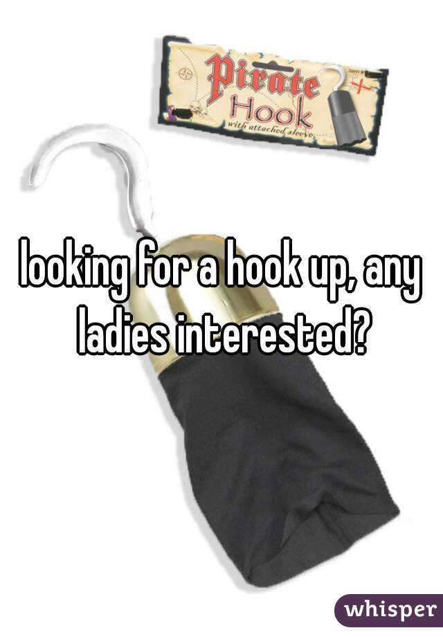looking for a hook up, any ladies interested?