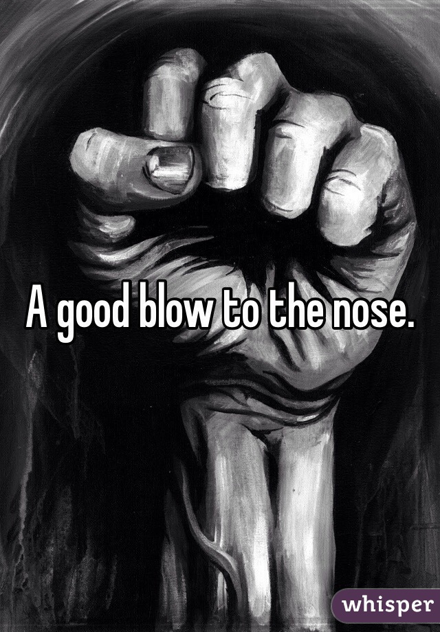 A good blow to the nose. 