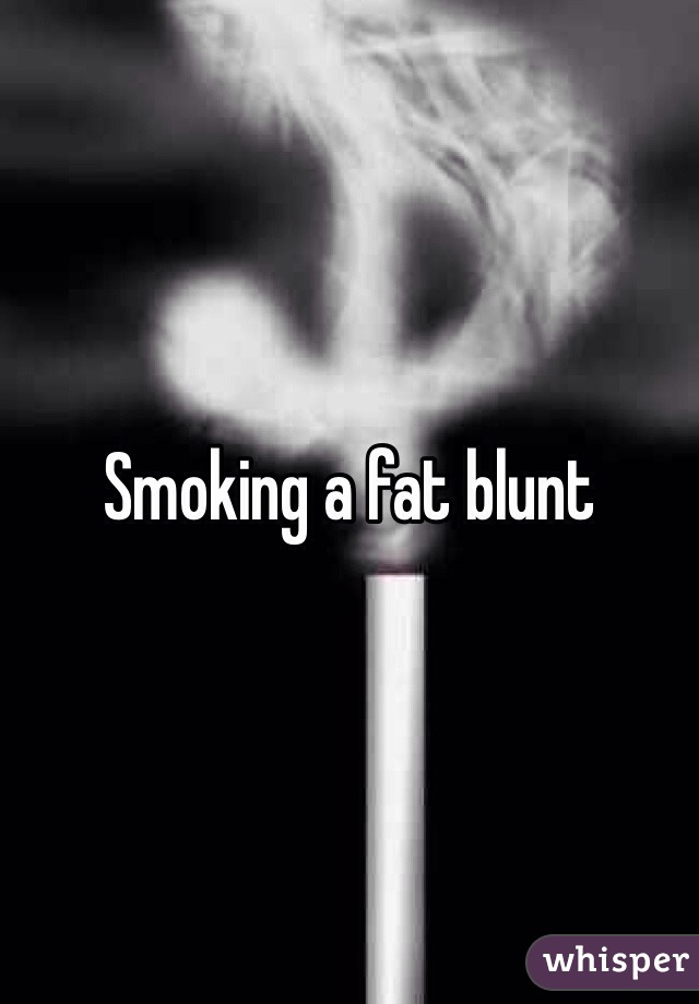 Smoking a fat blunt