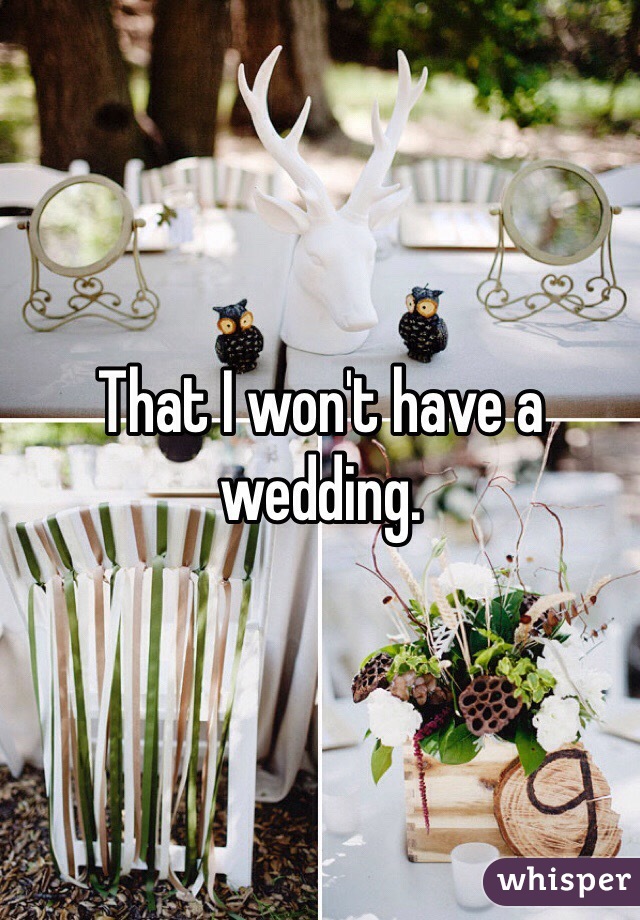 That I won't have a wedding.