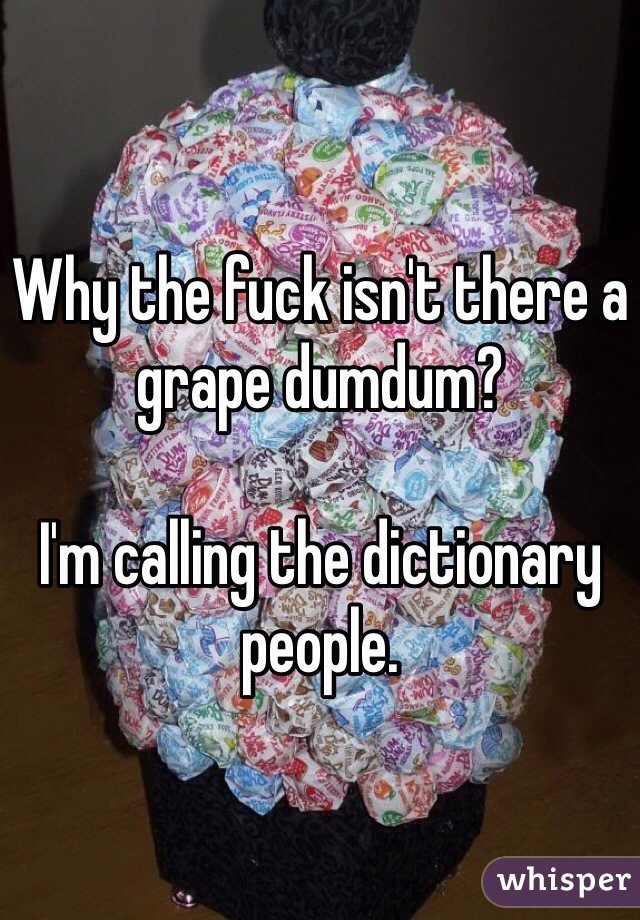 Why the fuck isn't there a grape dumdum?

I'm calling the dictionary people. 
